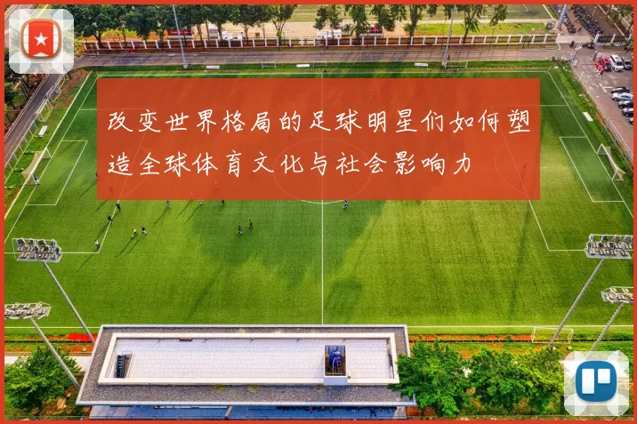 改变世界格局的足球明星们如何塑造全球体育文化与社会影响力