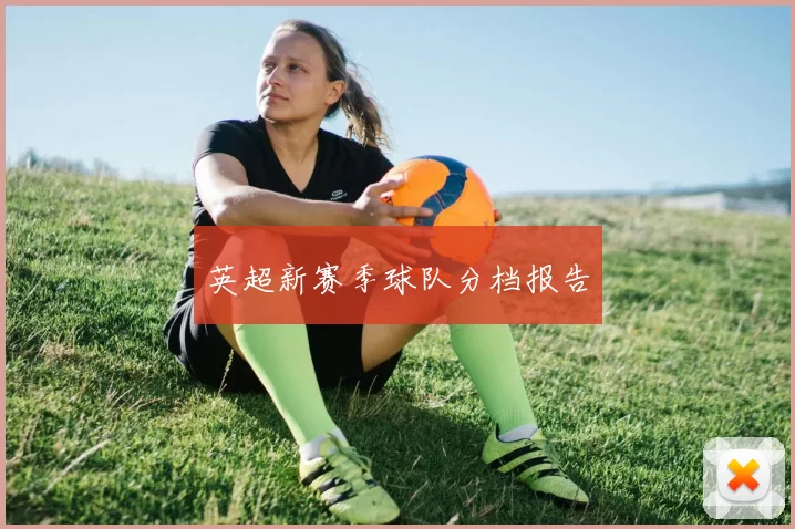 英超新赛季球队分档报告