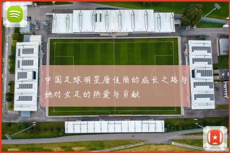 中国足球明星唐佳丽的成长之路与她对女足的热爱与贡献