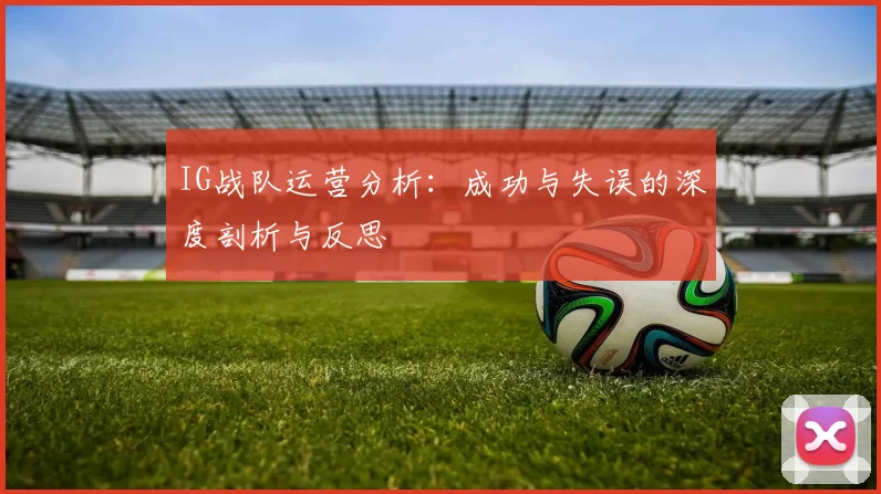 IG战队运营分析：成功与失误的深度剖析与反思