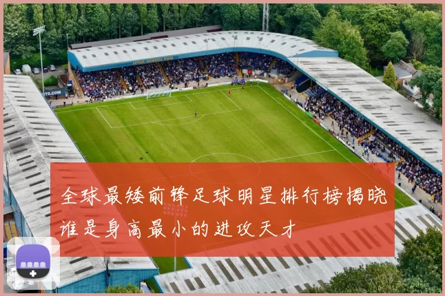 全球最矮前锋足球明星排行榜揭晓谁是身高最小的进攻天才