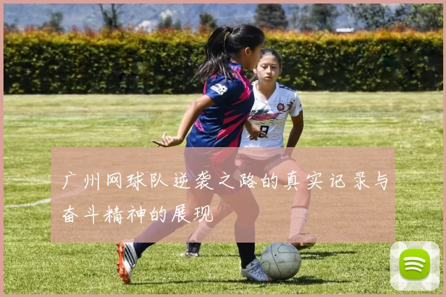 广州网球队逆袭之路的真实记录与奋斗精神的展现