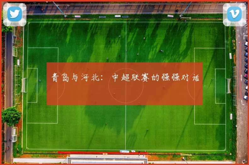 青岛与河北：中超联赛的强强对话