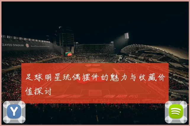 足球明星玩偶摆件的魅力与收藏价值探讨