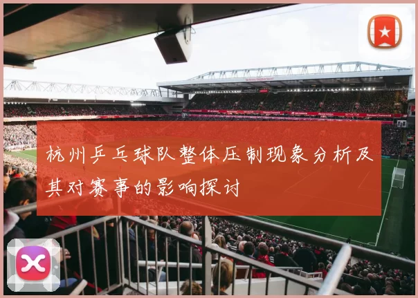 杭州乒乓球队整体压制现象分析及其对赛事的影响探讨