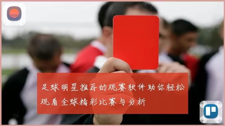 足球明星推荐的观赛软件助你轻松观看全球精彩比赛与分析