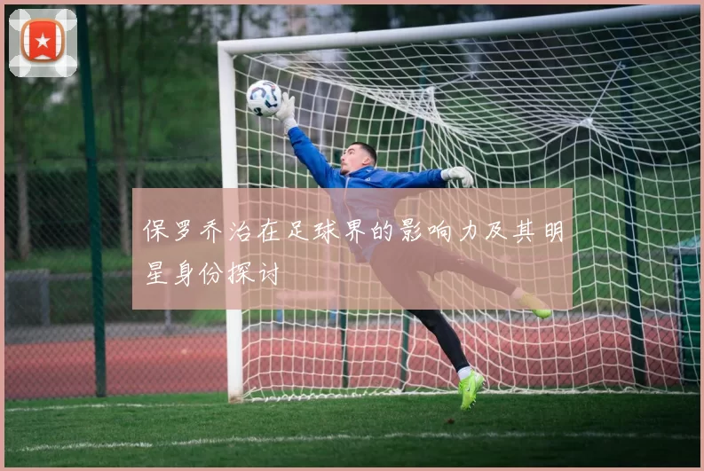 保罗乔治在足球界的影响力及其明星身份探讨