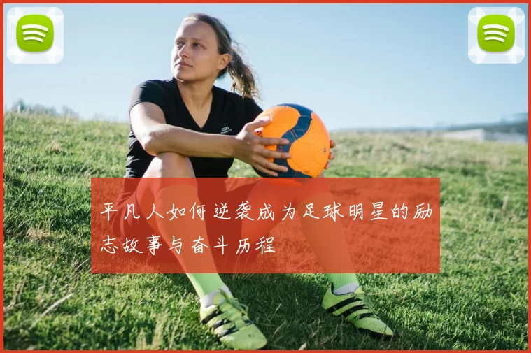 平凡人如何逆袭成为足球明星的励志故事与奋斗历程