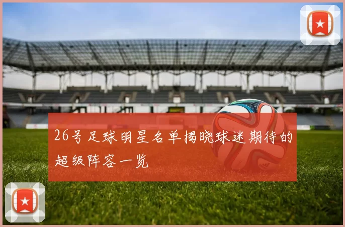 26号足球明星名单揭晓球迷期待的超级阵容一览