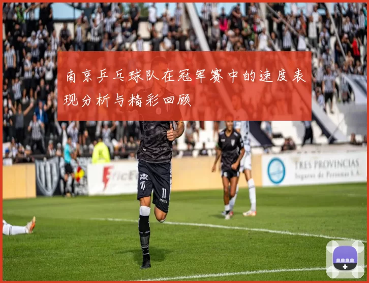 南京乒乓球队在冠军赛中的速度表现分析与精彩回顾