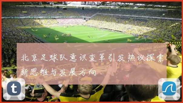 北京足球队意识变革引发热议探索新思维与发展方向