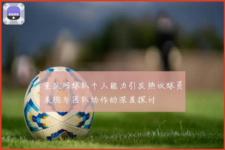 重庆网球队个人能力引发热议球员表现与团队协作的深度探讨