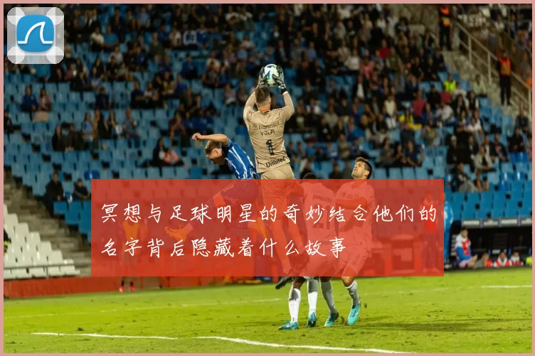 冥想与足球明星的奇妙结合他们的名字背后隐藏着什么故事