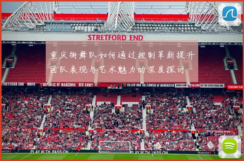重庆街舞队如何通过控制革新提升团队表现与艺术魅力的深度探讨