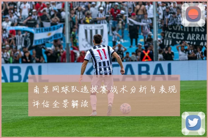 南京网球队选拔赛战术分析与表现评估全景解读