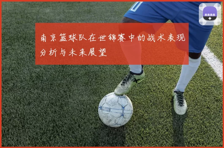 南京篮球队在世锦赛中的战术表现分析与未来展望