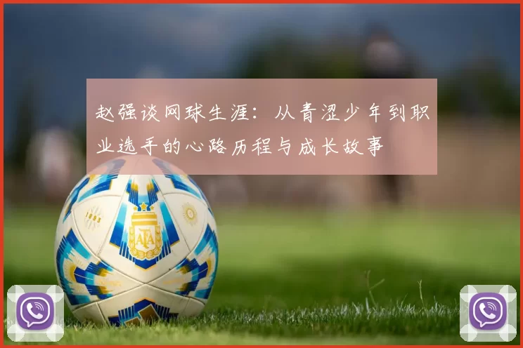 赵强谈网球生涯：从青涩少年到职业选手的心路历程与成长故事