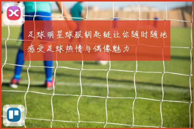 足球明星球服钥匙链让你随时随地感受足球热情与偶像魅力