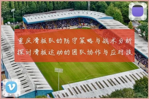 重庆滑板队的防守策略与战术分析探讨滑板运动的团队协作与应对技巧