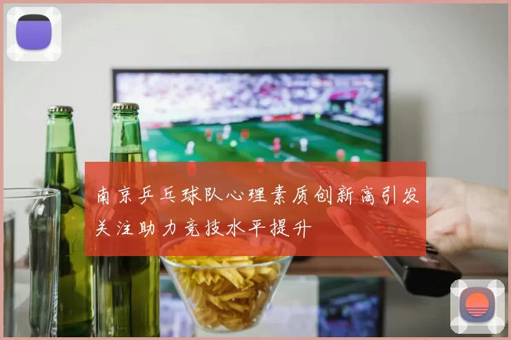 南京乒乓球队心理素质创新高引发关注助力竞技水平提升