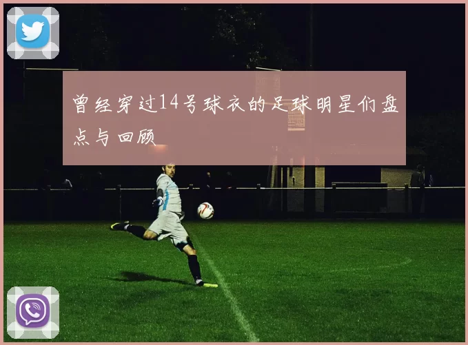 曾经穿过14号球衣的足球明星们盘点与回顾