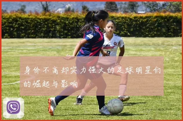身价不高却实力强大的足球明星们的崛起与影响