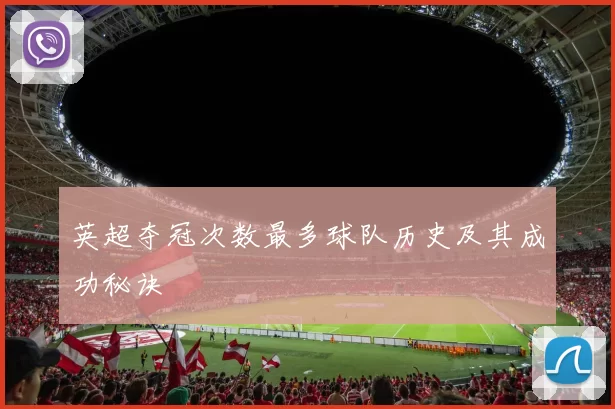 英超夺冠次数最多球队历史及其成功秘诀