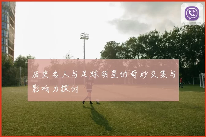 历史名人与足球明星的奇妙交集与影响力探讨