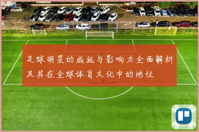 足球明星的成就与影响力全面解析及其在全球体育文化中的地位