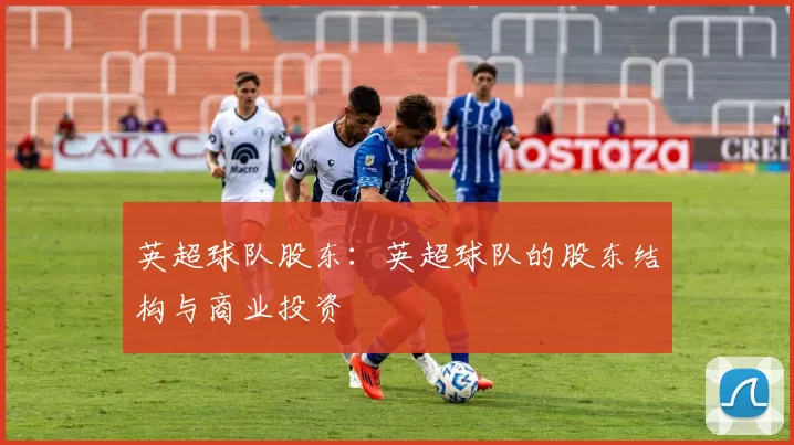 英超球队股东：英超球队的股东结构与商业投资