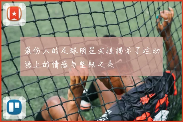 最伤人的足球明星女性揭示了运动场上的情感与坚韧之美
