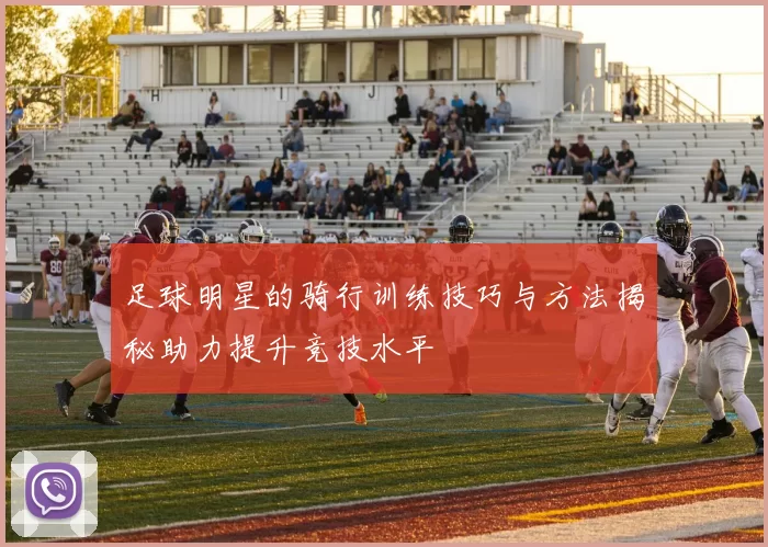足球明星的骑行训练技巧与方法揭秘助力提升竞技水平