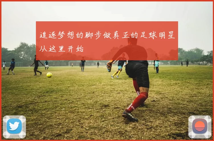 追逐梦想的脚步做真正的足球明星从这里开始