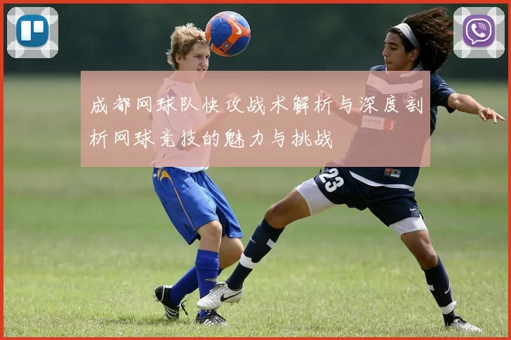 成都网球队快攻战术解析与深度剖析网球竞技的魅力与挑战