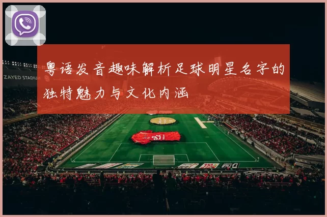 粤语发音趣味解析足球明星名字的独特魅力与文化内涵