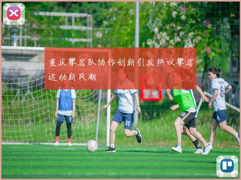 重庆攀岩队协作创新引发热议攀岩运动新风潮