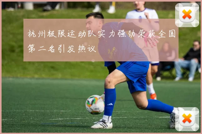 杭州极限运动队实力强劲荣获全国第二名引发热议