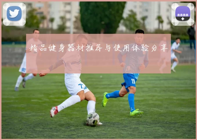 精品健身器材推荐与使用体验分享