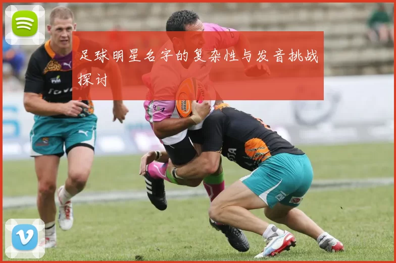 足球明星名字的复杂性与发音挑战探讨