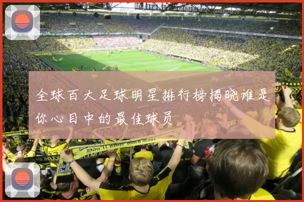 全球百大足球明星排行榜揭晓谁是你心目中的最佳球员