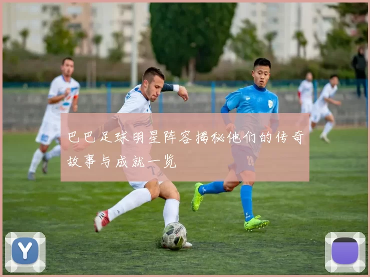 巴巴足球明星阵容揭秘他们的传奇故事与成就一览