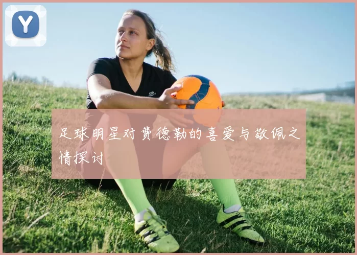 足球明星对费德勒的喜爱与敬佩之情探讨