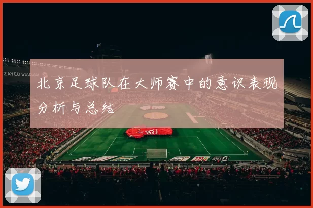 北京足球队在大师赛中的意识表现分析与总结