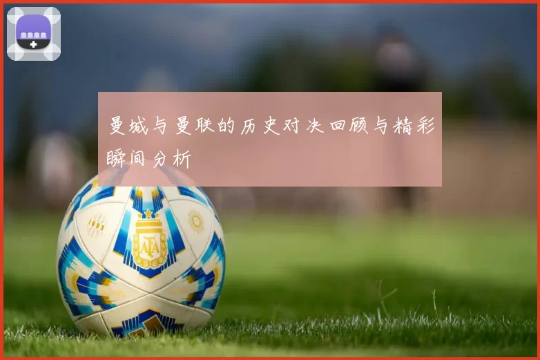 曼城与曼联的历史对决回顾与精彩瞬间分析