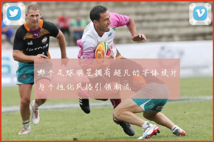 哪个足球明星拥有超凡的字体设计与个性化风格引领潮流