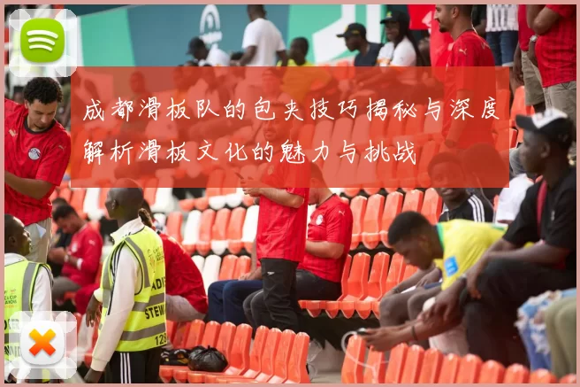 成都滑板队的包夹技巧揭秘与深度解析滑板文化的魅力与挑战