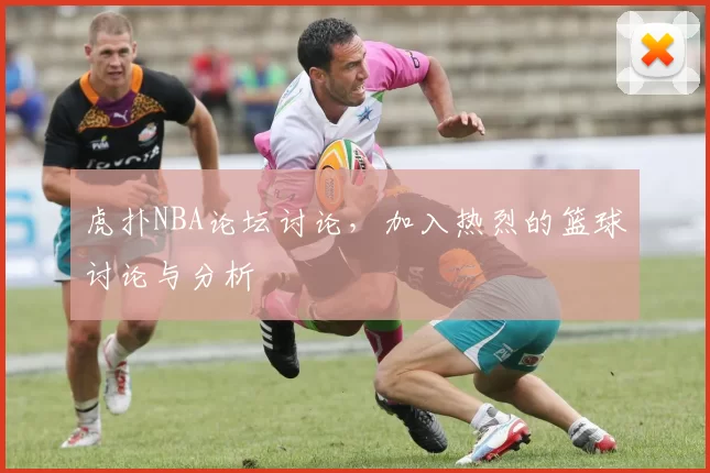 虎扑NBA论坛讨论，加入热烈的篮球讨论与分析