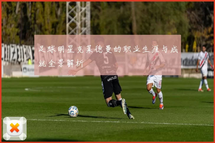 足球明星克莱德曼的职业生涯与成就全景解析