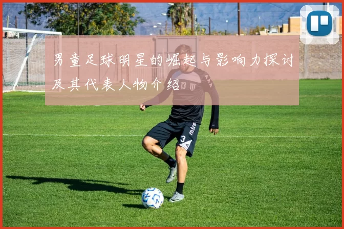 男童足球明星的崛起与影响力探讨及其代表人物介绍