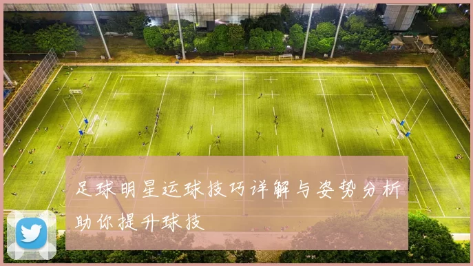 足球明星运球技巧详解与姿势分析助你提升球技